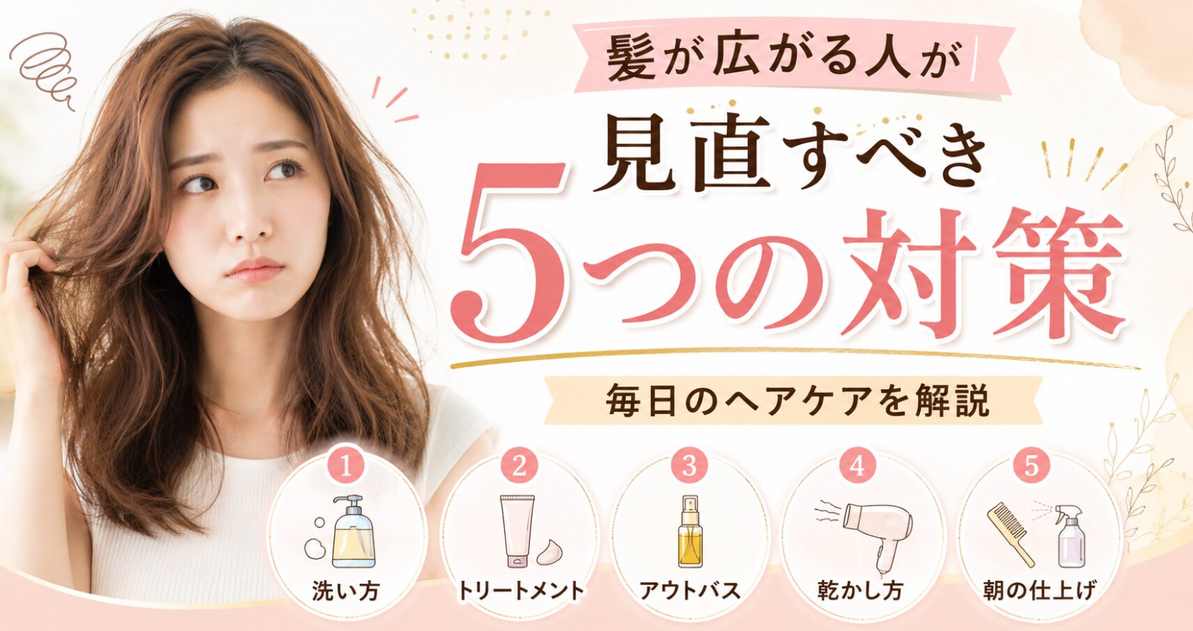 髪が広がる悩みに対して、洗い方・保湿・アウトバス・乾かし方・朝の仕上げの5つの対策を解説する画像。
